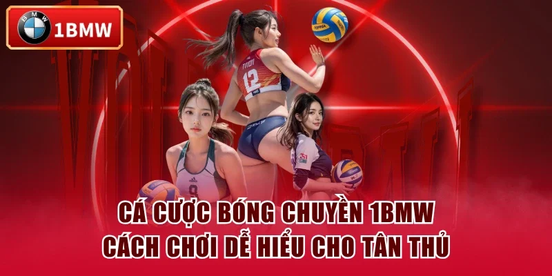 Cá Cược Bóng Chuyền 1BMW - Cách Chơi Dễ Hiểu Cho Tân Thủ